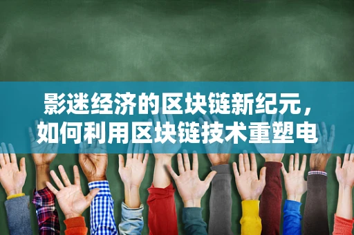 影迷经济的区块链新纪元，如何利用区块链技术重塑电影产业？