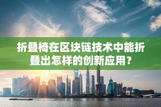 折叠椅在区块链技术中能折叠出怎样的创新应用？
