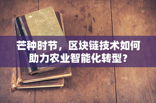 芒种时节，区块链技术如何助力农业智能化转型？