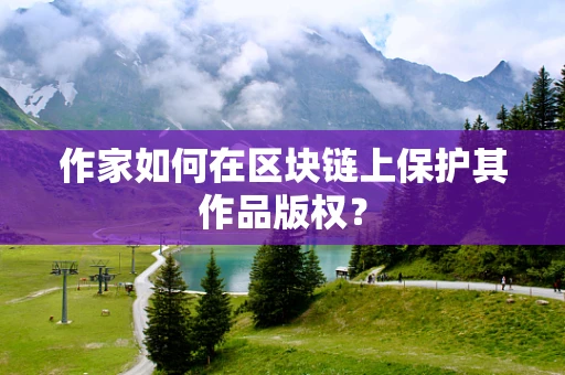 作家如何在区块链上保护其作品版权？