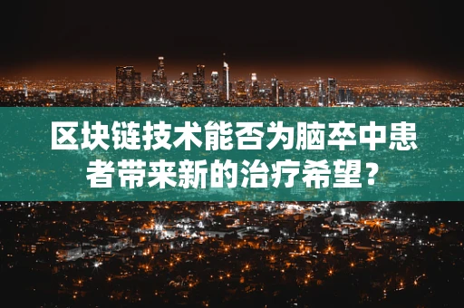 区块链技术能否为脑卒中患者带来新的治疗希望？