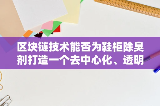 区块链技术能否为鞋柜除臭剂打造一个去中心化、透明的供应链？