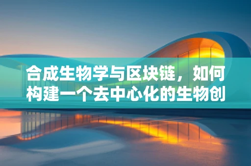 合成生物学与区块链，如何构建一个去中心化的生物创新平台？