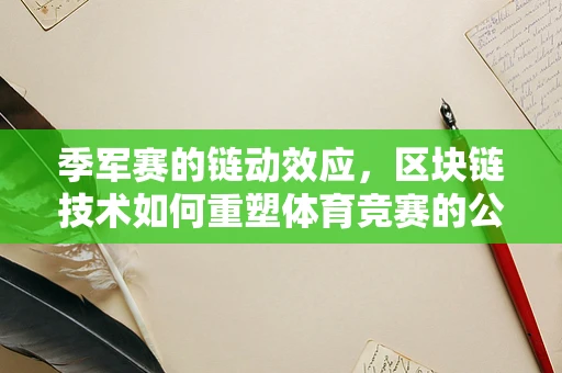 季军赛的链动效应，区块链技术如何重塑体育竞赛的公平与透明？