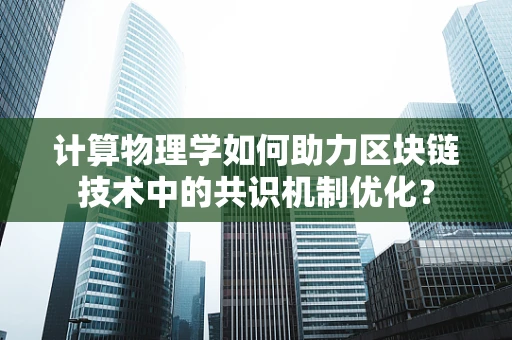 计算物理学如何助力区块链技术中的共识机制优化？