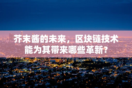 芥末酱的未来，区块链技术能为其带来哪些革新？