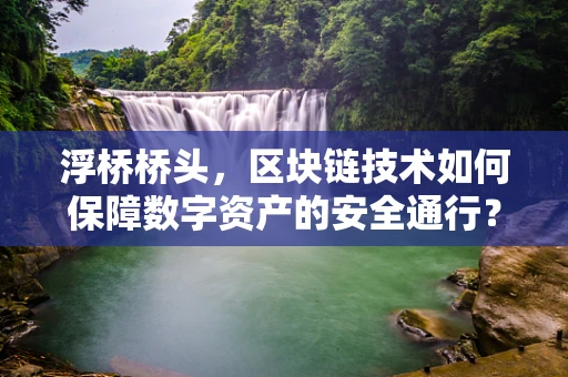 浮桥桥头，区块链技术如何保障数字资产的安全通行？