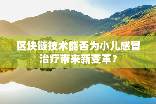 区块链技术能否为小儿感冒治疗带来新变革？