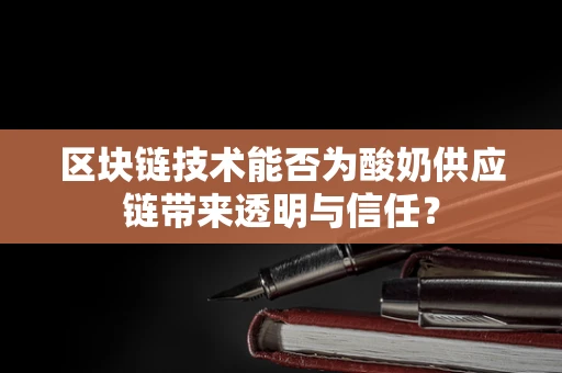 区块链技术能否为酸奶供应链带来透明与信任？