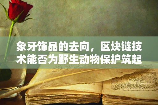 象牙饰品的去向，区块链技术能否为野生动物保护筑起数字长城？