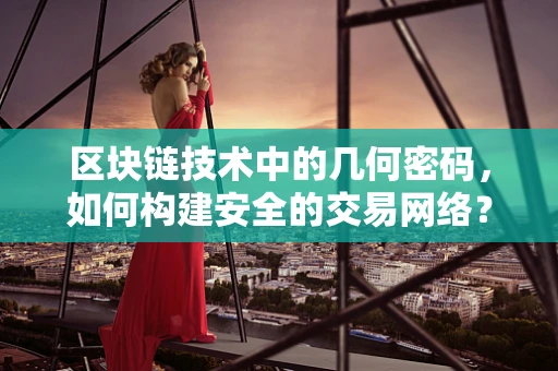 区块链技术中的几何密码，如何构建安全的交易网络？