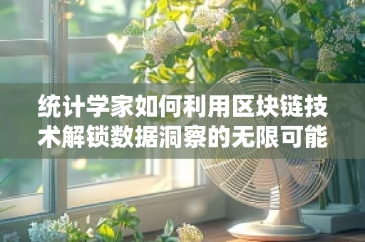 统计学家如何利用区块链技术解锁数据洞察的无限可能？