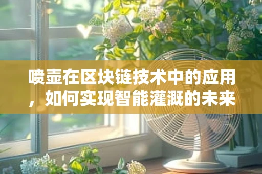 喷壶在区块链技术中的应用，如何实现智能灌溉的未来？