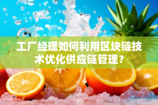 工厂经理如何利用区块链技术优化供应链管理？