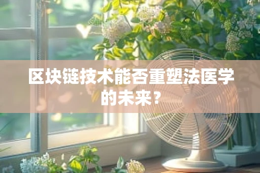区块链技术能否重塑法医学的未来？