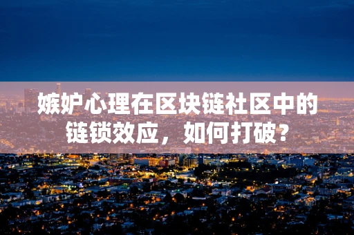 嫉妒心理在区块链社区中的链锁效应，如何打破？