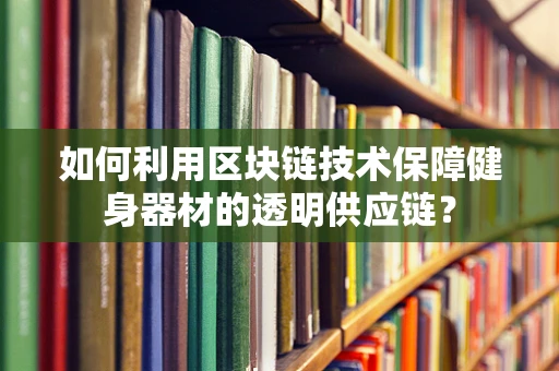 如何利用区块链技术保障健身器材的透明供应链？