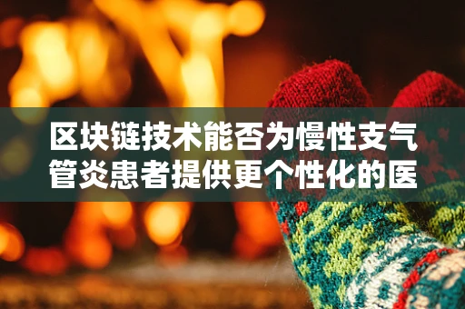 区块链技术能否为慢性支气管炎患者提供更个性化的医疗管理方案？