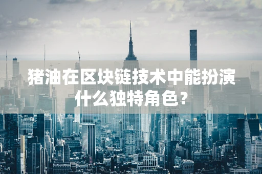 猪油在区块链技术中能扮演什么独特角色？