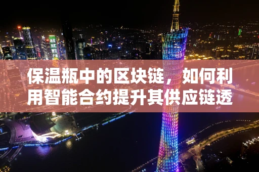 保温瓶中的区块链，如何利用智能合约提升其供应链透明度？