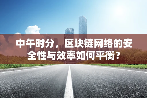 中午时分，区块链网络的安全性与效率如何平衡？