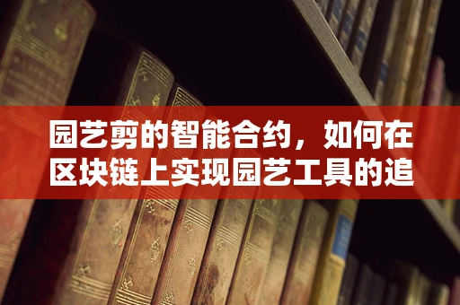 园艺剪的智能合约，如何在区块链上实现园艺工具的追踪与认证？
