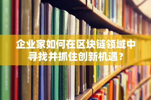 企业家如何在区块链领域中寻找并抓住创新机遇？