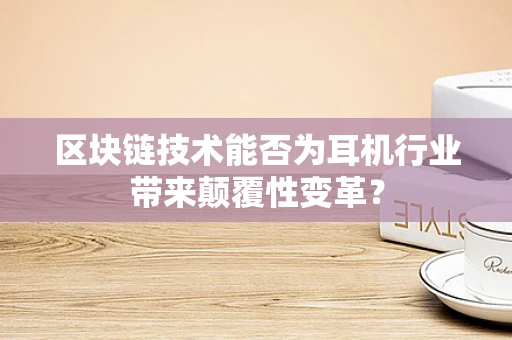 区块链技术能否为耳机行业带来颠覆性变革？