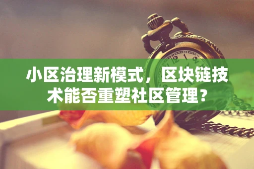 小区治理新模式，区块链技术能否重塑社区管理？