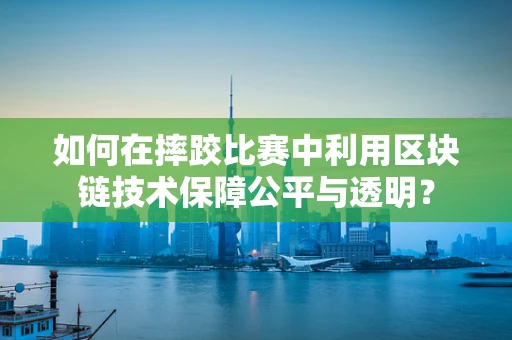 如何在摔跤比赛中利用区块链技术保障公平与透明？
