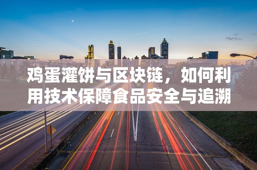 鸡蛋灌饼与区块链，如何利用技术保障食品安全与追溯？
