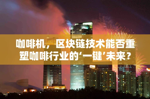 咖啡机，区块链技术能否重塑咖啡行业的‘一键’未来？