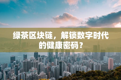 绿茶区块链，解锁数字时代的健康密码？