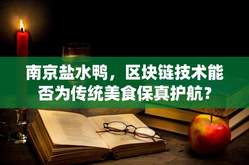 南京盐水鸭，区块链技术能否为传统美食保真护航？