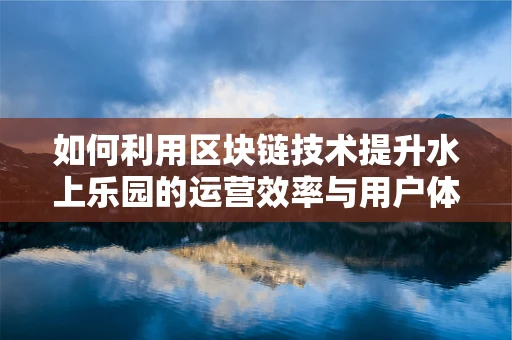 如何利用区块链技术提升水上乐园的运营效率与用户体验？