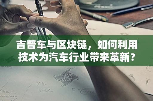 吉普车与区块链，如何利用技术为汽车行业带来革新？