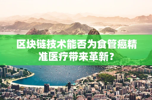 区块链技术能否为食管癌精准医疗带来革新？