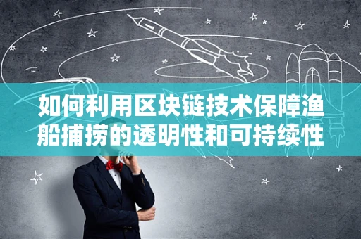 如何利用区块链技术保障渔船捕捞的透明性和可持续性？