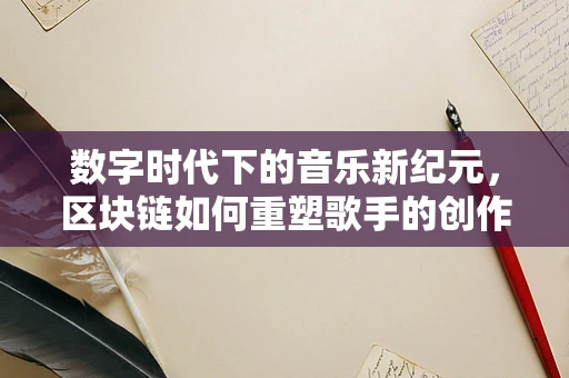 数字时代下的音乐新纪元，区块链如何重塑歌手的创作与收益？