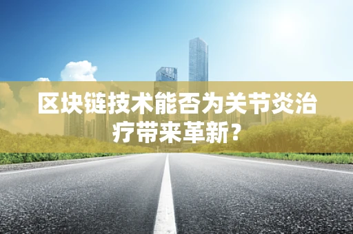 区块链技术能否为关节炎治疗带来革新？