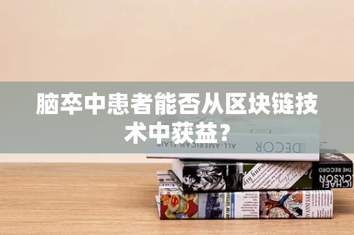 脑卒中患者能否从区块链技术中获益？