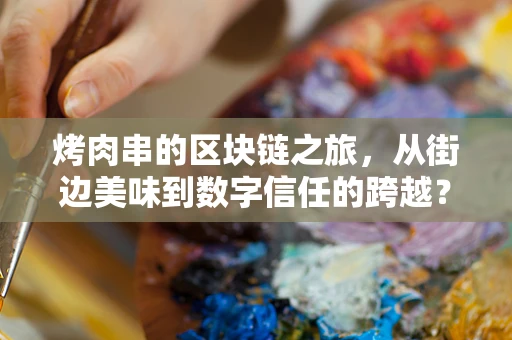 烤肉串的区块链之旅，从街边美味到数字信任的跨越？