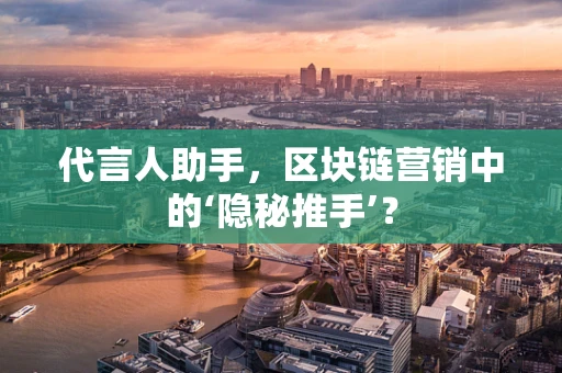 代言人助手，区块链营销中的‘隐秘推手’？