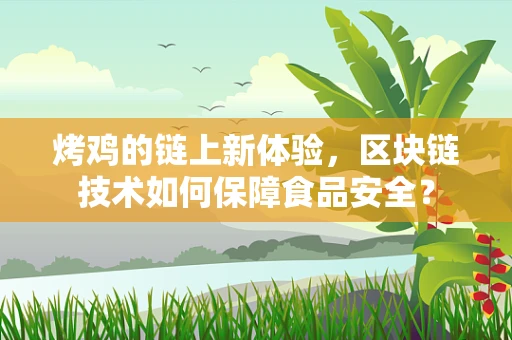 烤鸡的链上新体验，区块链技术如何保障食品安全？