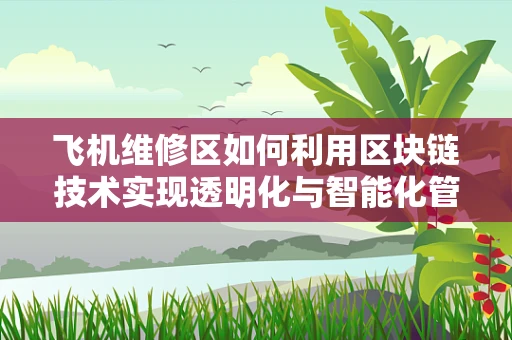 飞机维修区如何利用区块链技术实现透明化与智能化管理？