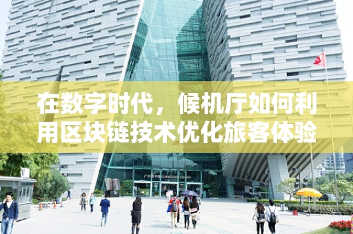 在数字时代，候机厅如何利用区块链技术优化旅客体验？