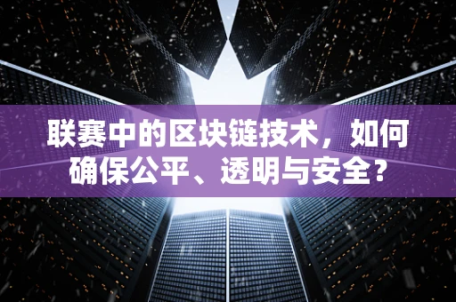 联赛中的区块链技术，如何确保公平、透明与安全？