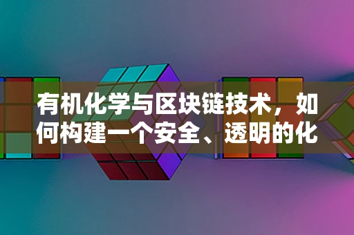 有机化学与区块链技术，如何构建一个安全、透明的化学供应链？