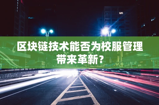 区块链技术能否为校服管理带来革新？