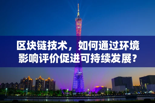 区块链技术，如何通过环境影响评价促进可持续发展？